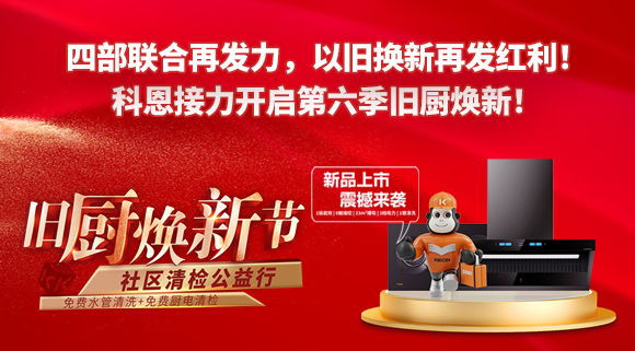 四部聯合再發力，以舊換新再發紅利！科恩接力開啟第六季舊廚煥新！